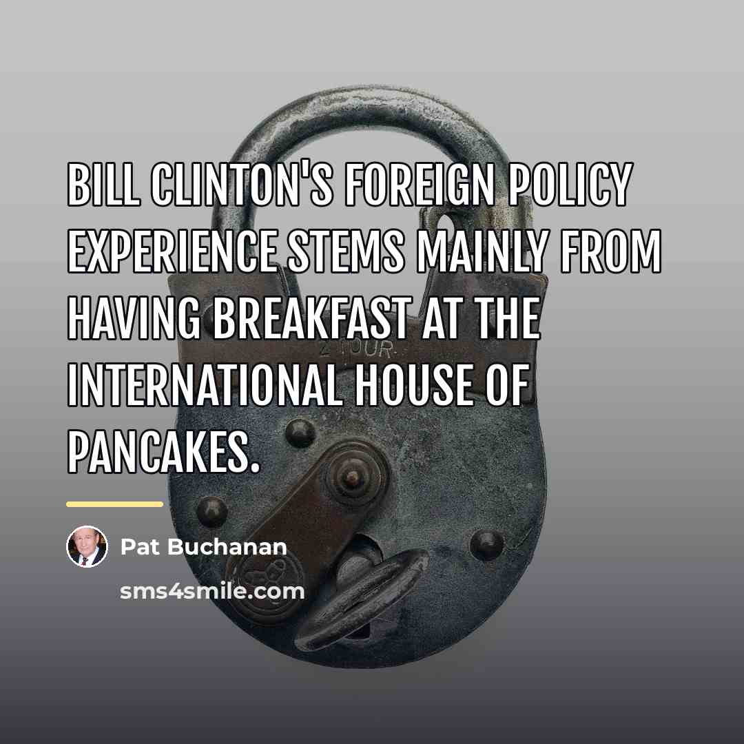 “Bill Clinton's foreign policy experience stems mainly from having breakfast…” quote by Pat Buchanan
