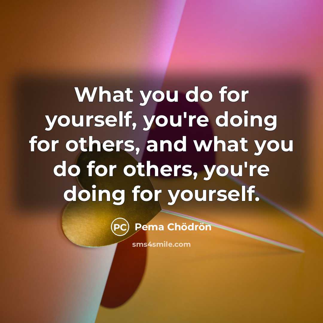 “What you do for yourself, you're doing for others, and…” quote by Pema Chodron