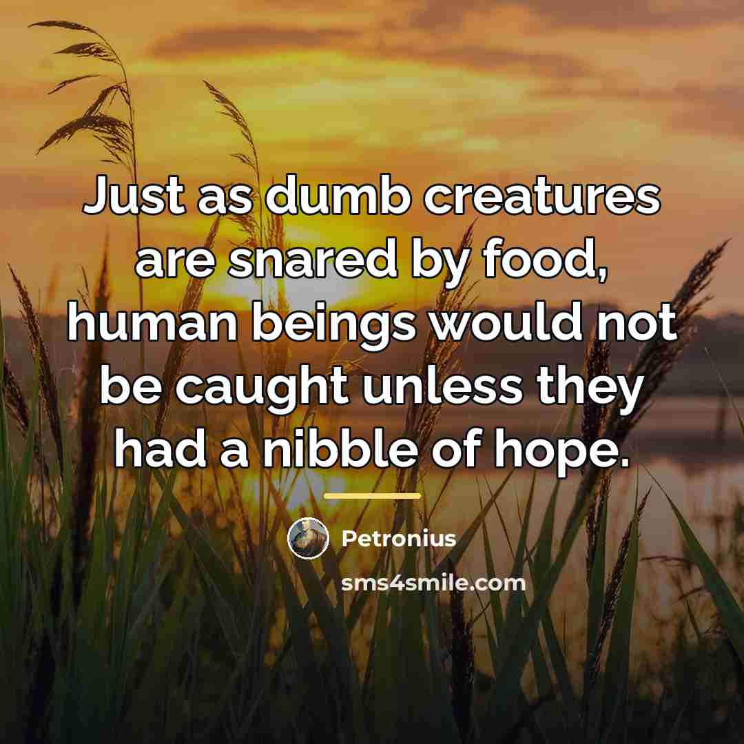 “Just as dumb creatures are snared by food, human beings…” quote by Petronius