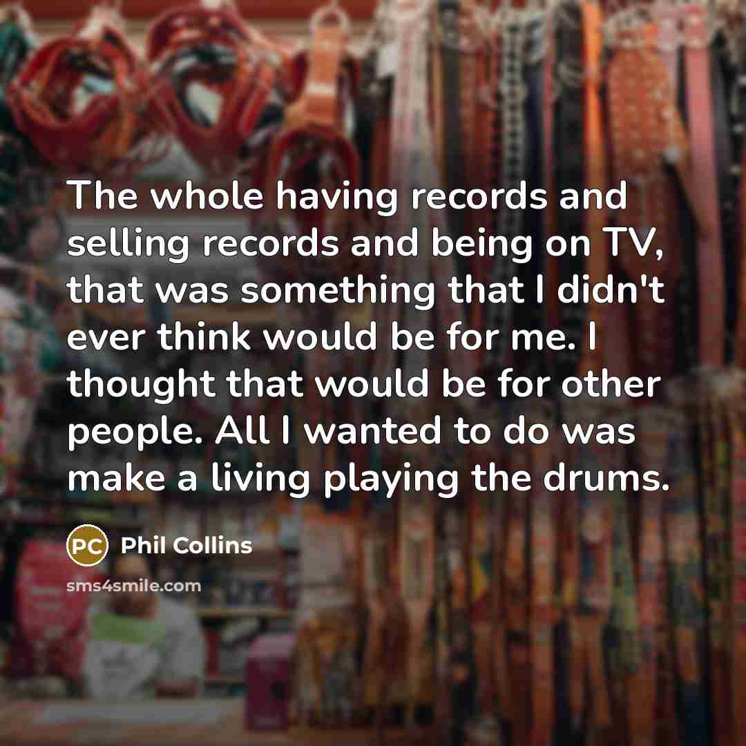 “The whole having records and selling records and being on…” quote by Phil Collins