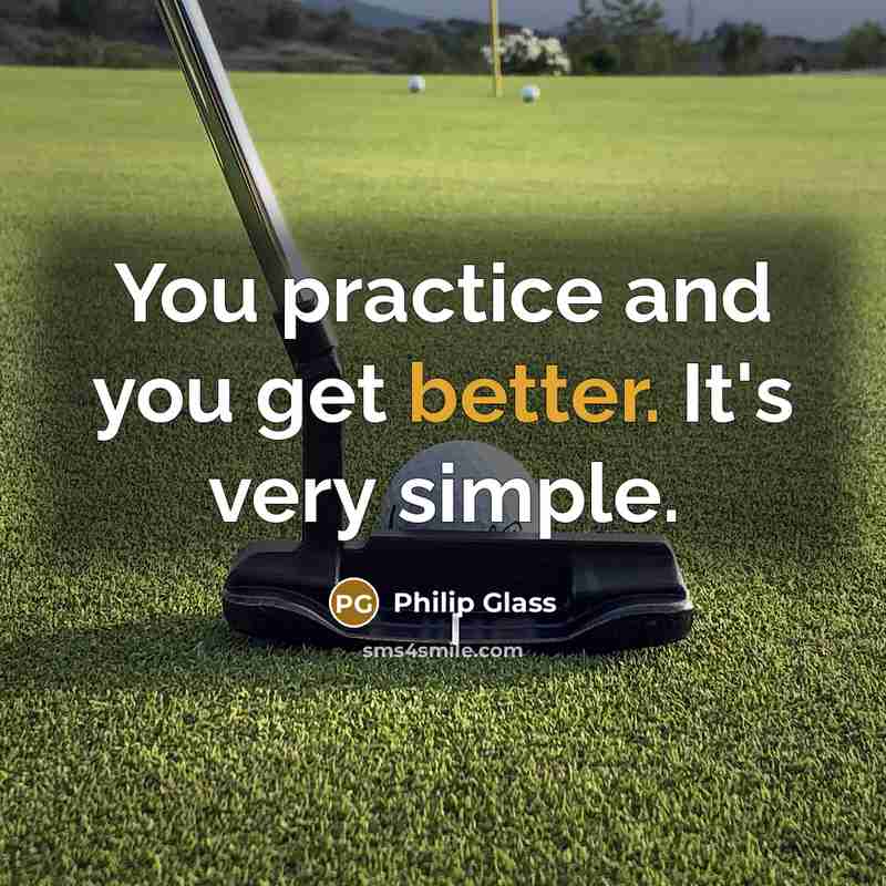 “You practice and you get better. It's very simple.” quote by Philip Glass