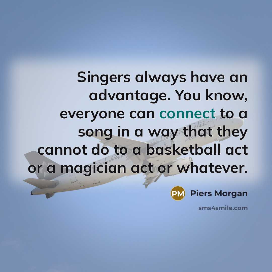 “Singers always have an advantage. You know, everyone can connect…” quote by Piers Morgan