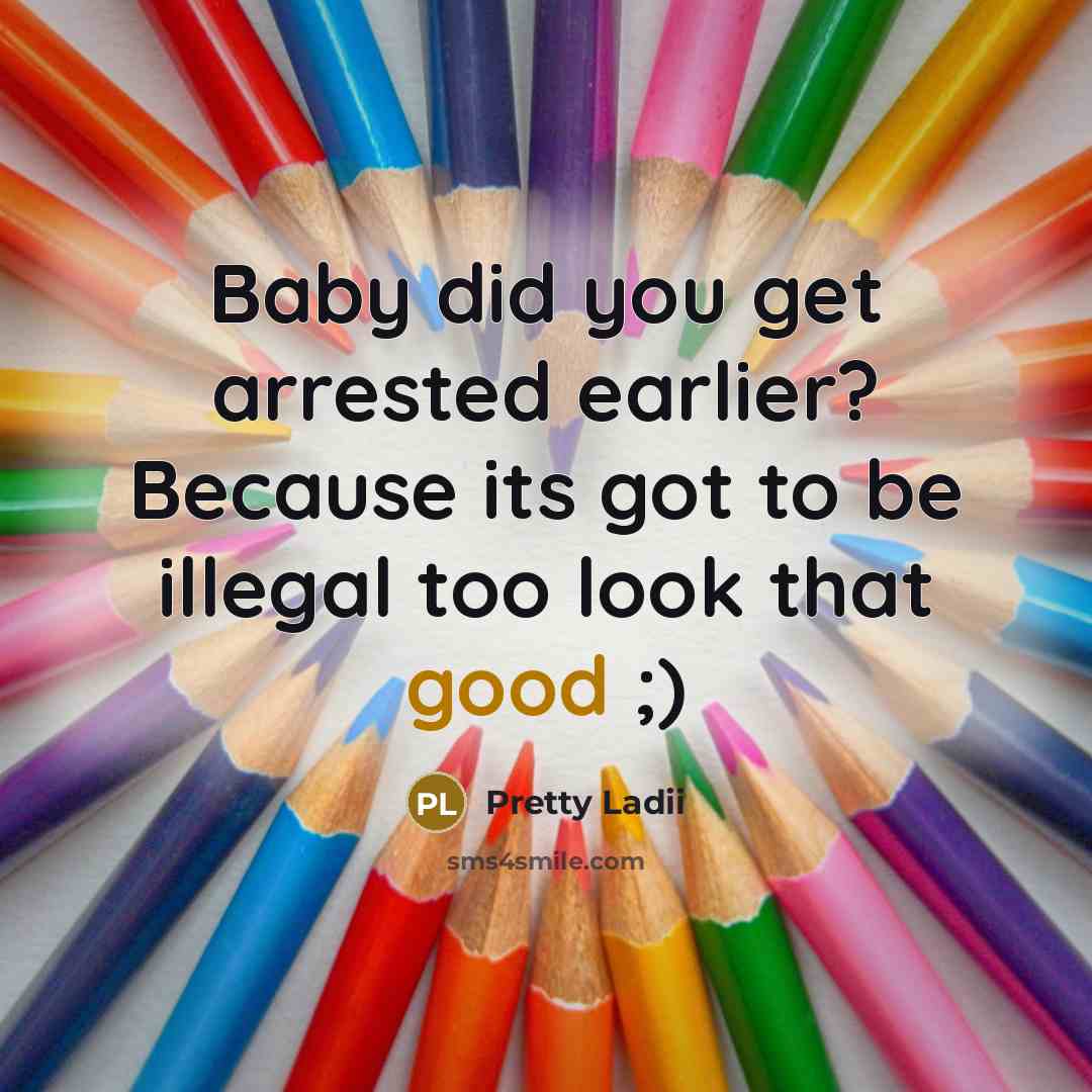 “Baby did you get arrested earlier? Because its got to…” quote by Pretty Ladii