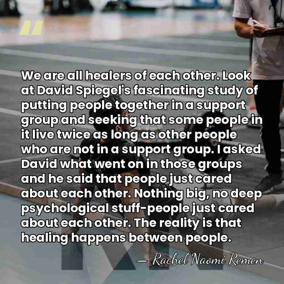 We are all healers of each other. Look at David Spiegel's fascinating&hellip; - Rachel Naomi Remen