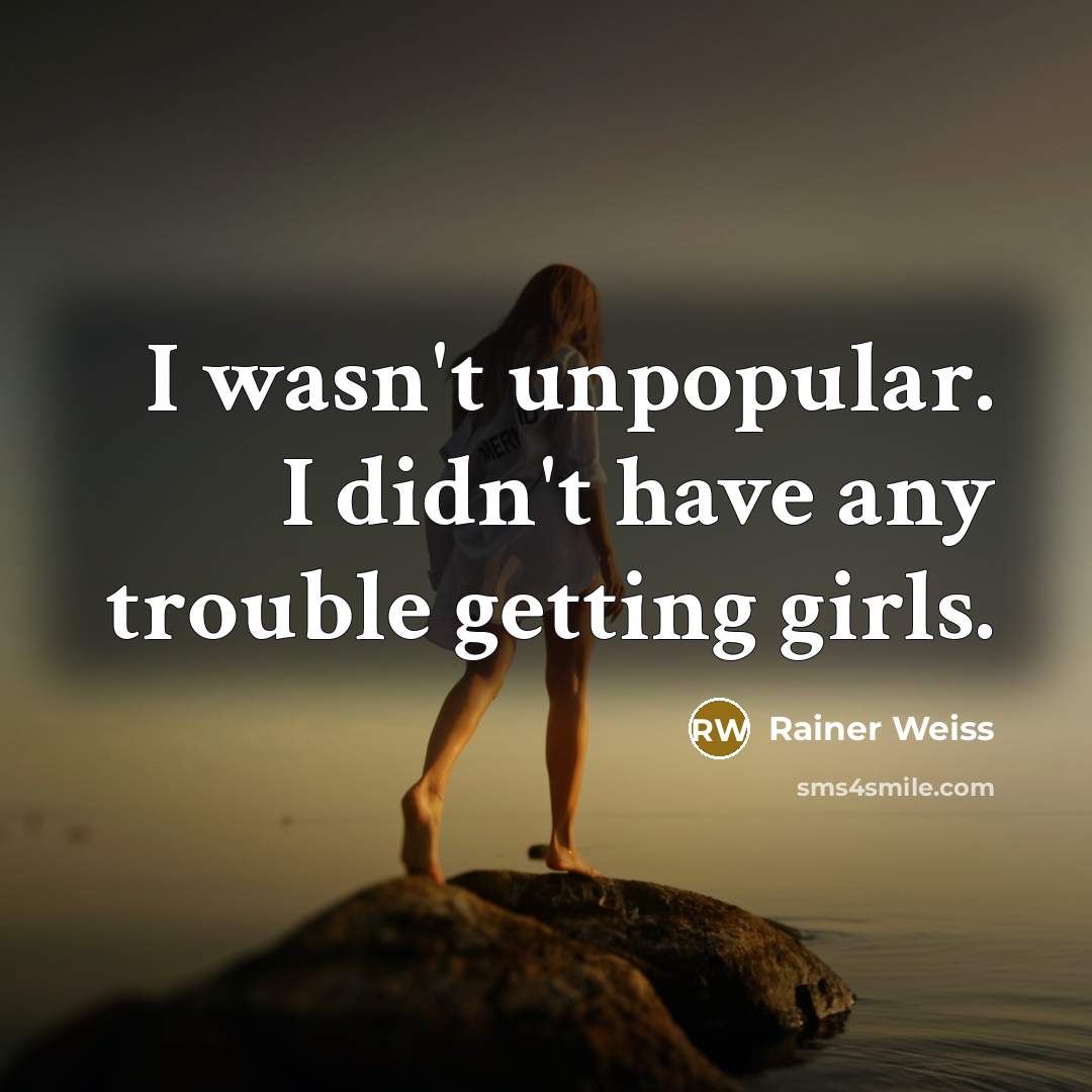 “I wasn't unpopular. I didn't have any trouble getting girls.…” quote by Rainer Weiss