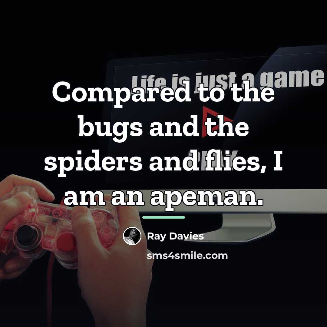 “Compared to the bugs and the spiders and flies, I…” quote by Ray Davies
