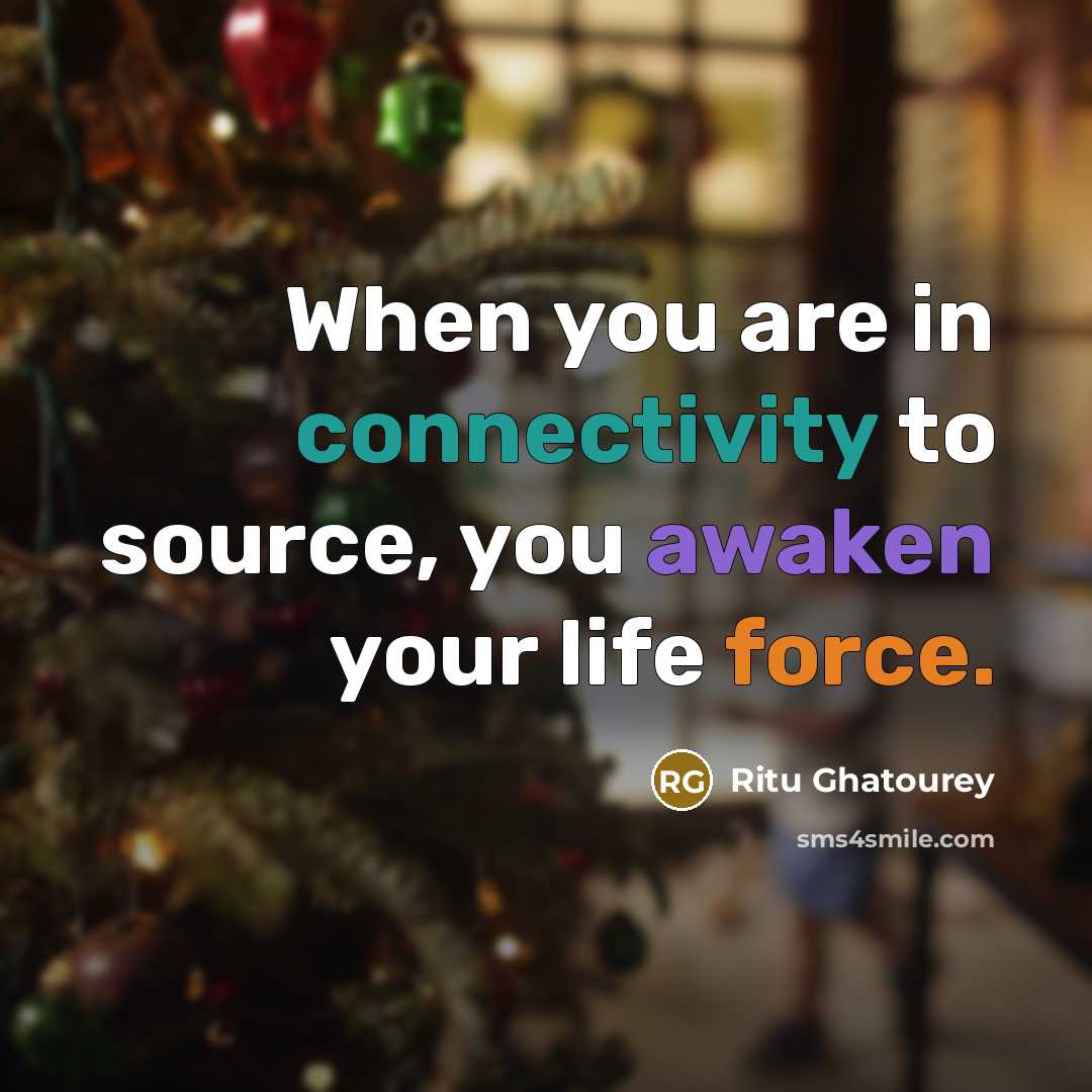 “When you are in connectivity to source, you awaken your life force.” quote by Ritu Ghatourey