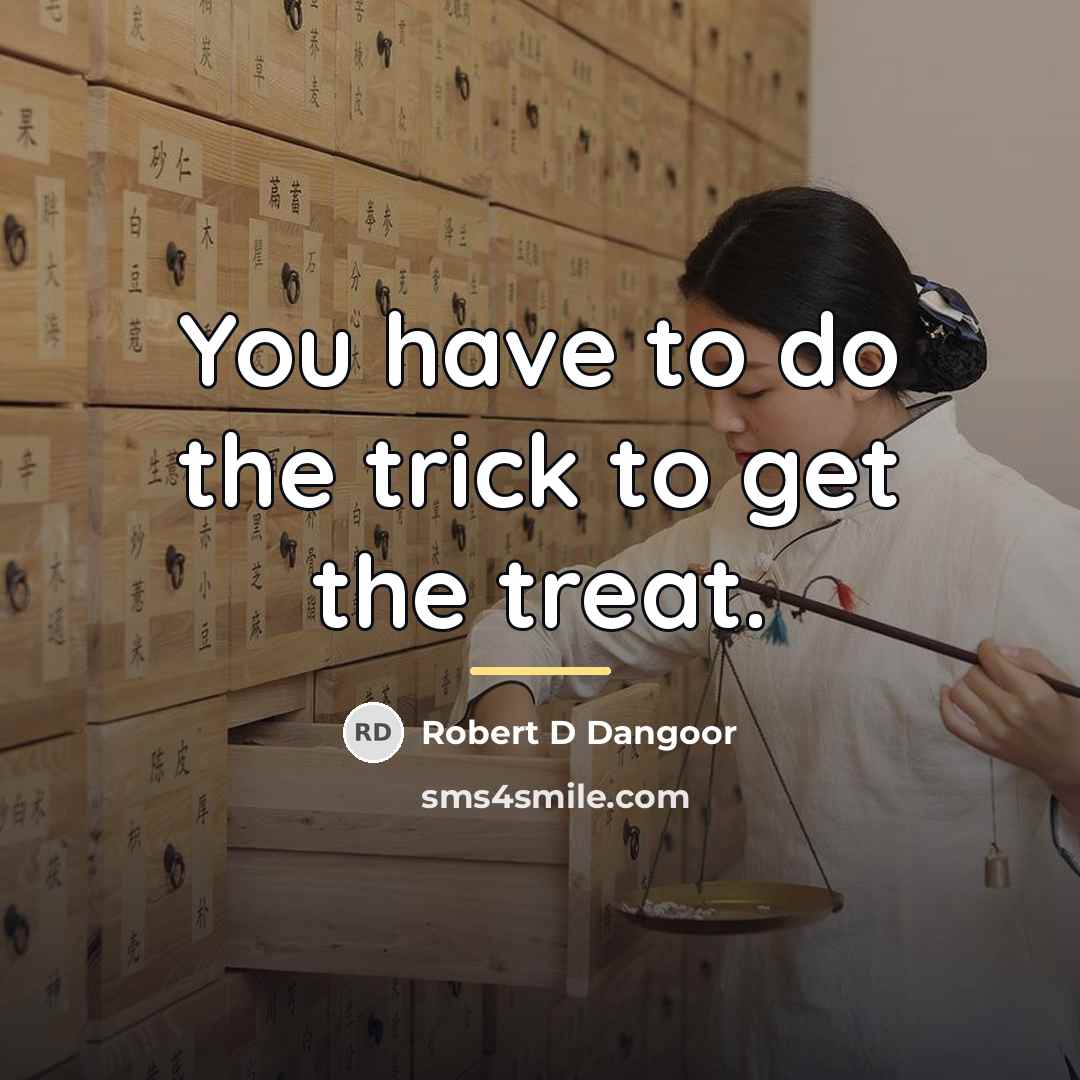 “You have to do the trick to get the treat.…” quote by Robert D Dangoor
