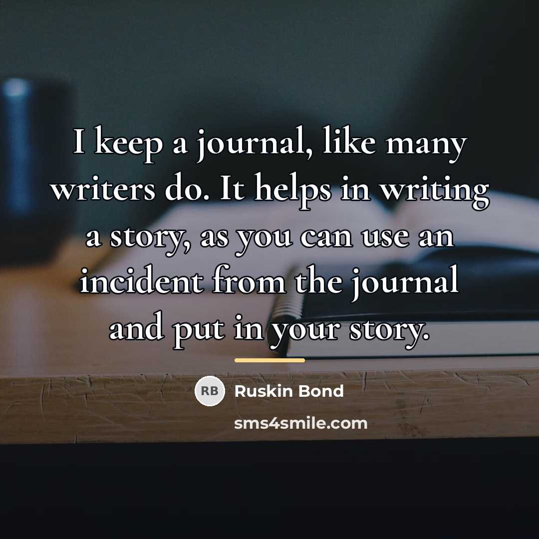 “I keep a journal, like many writers do. It helps…” quote by Ruskin Bond