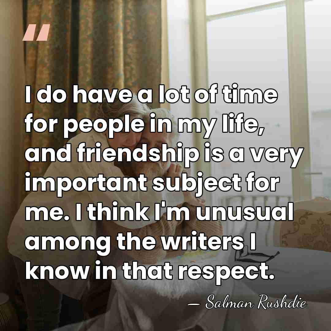 I do have a lot of time for people in my life,&hellip; - Salman Rushdie
