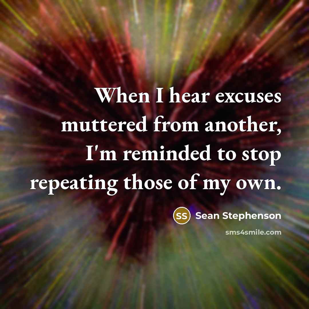 “When I hear excuses muttered from another, I'm reminded to…” quote by Sean Stephenson