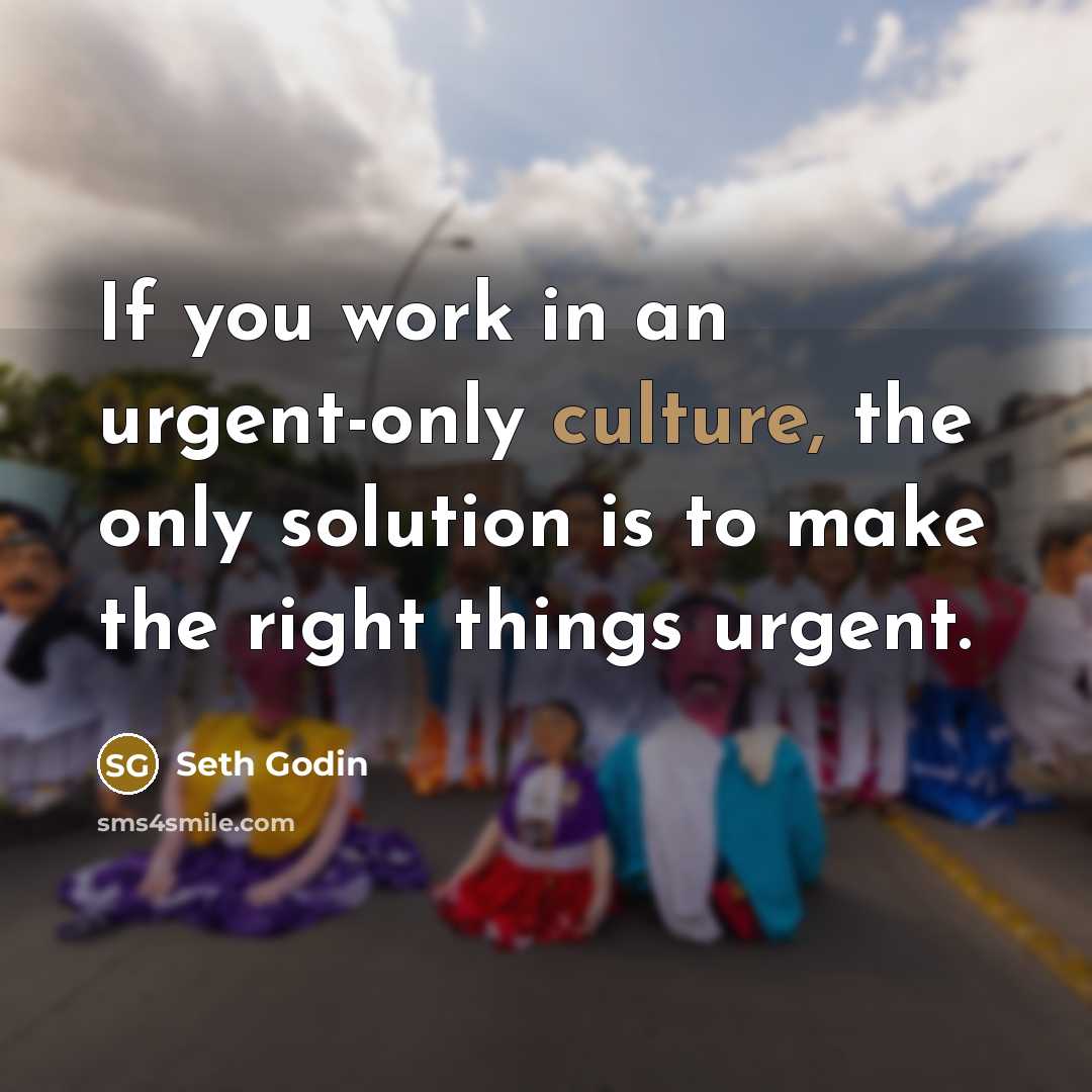 “If you work in an urgent-only culture, the only solution…” quote by Seth Godin