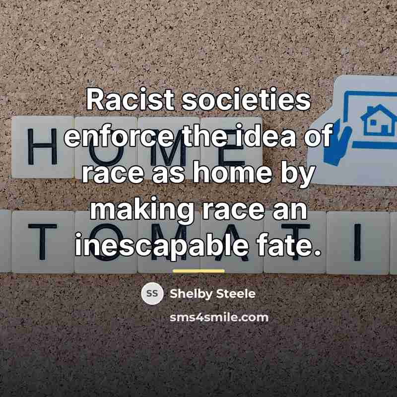 “Racist societies enforce the idea of race as home by…” quote by Shelby Steele