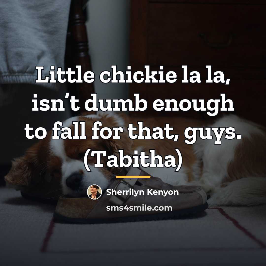 “Little chickie la la, isn’t dumb enough to fall for…” quote by Sherrilyn Kenyon