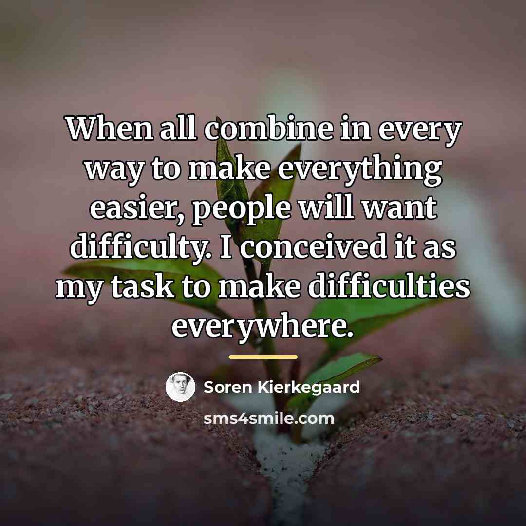 “When all combine in every way to make everything easier,…” quote by Soren Kierkegaard