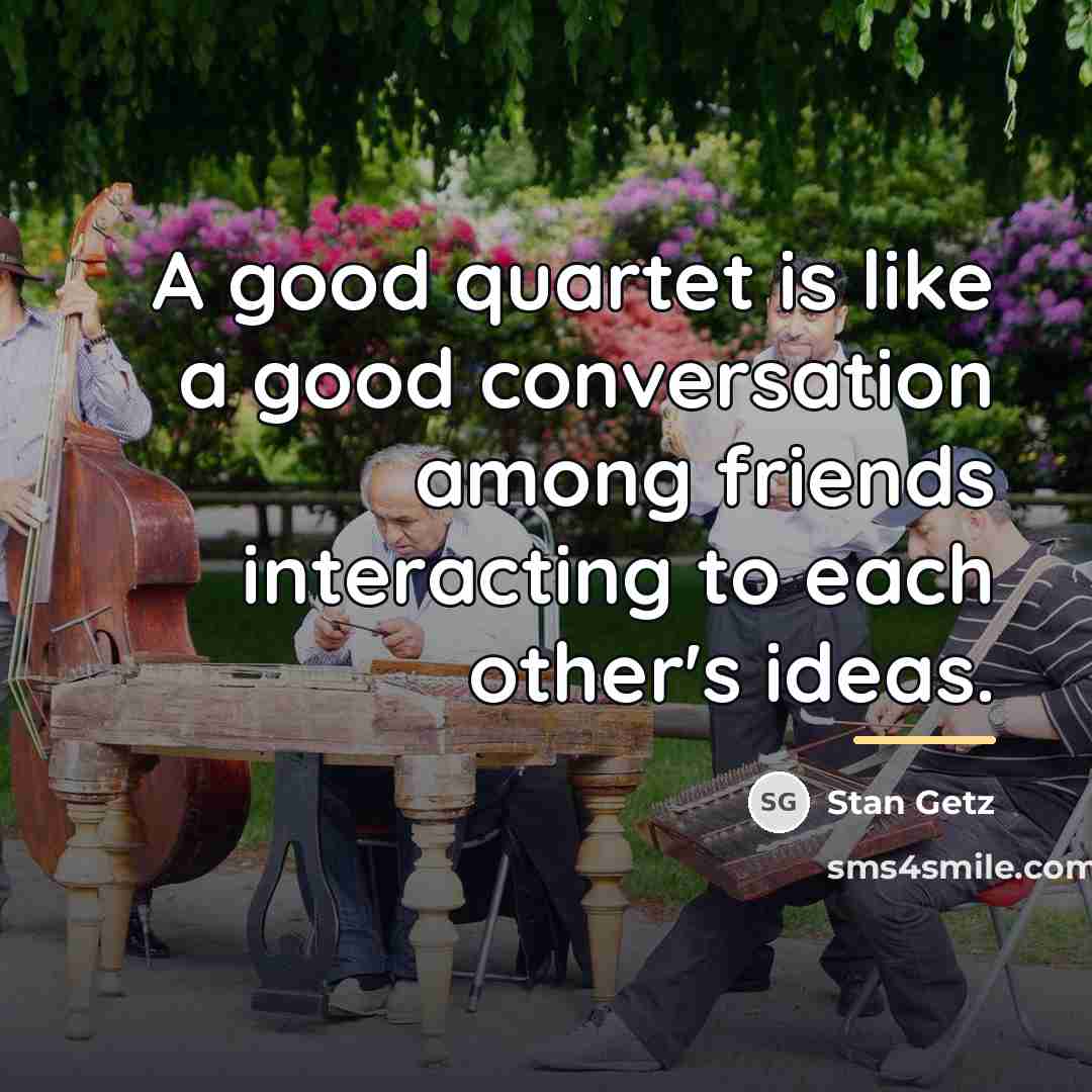 “A good quartet is like a good conversation among friends…” quote by Stan Getz