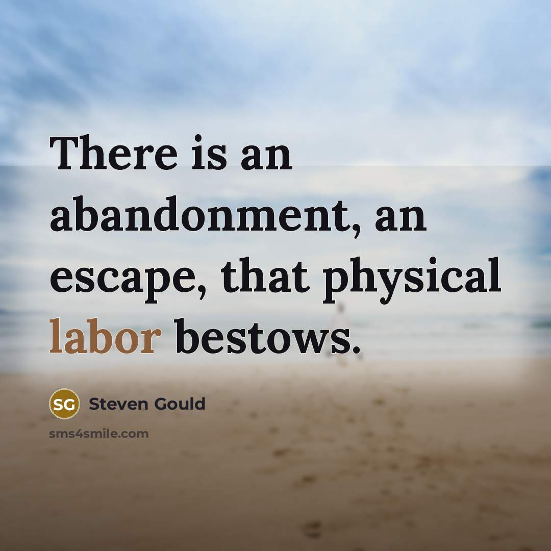“There is an abandonment, an escape, that physical labor bestows.…” quote by Steven Gould