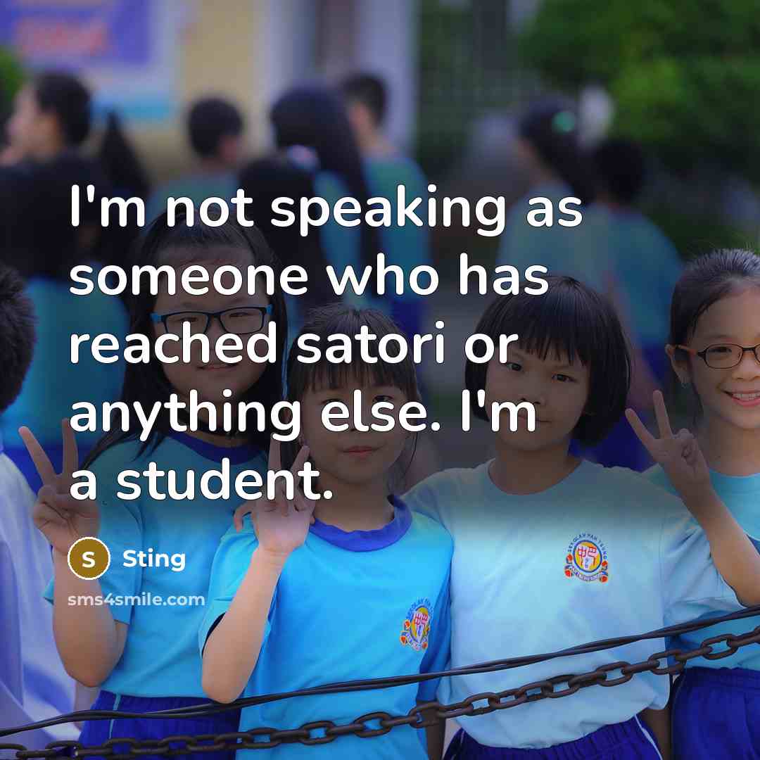 “I'm not speaking as someone who has reached satori or anything else. I'm a student.” quote by Sting