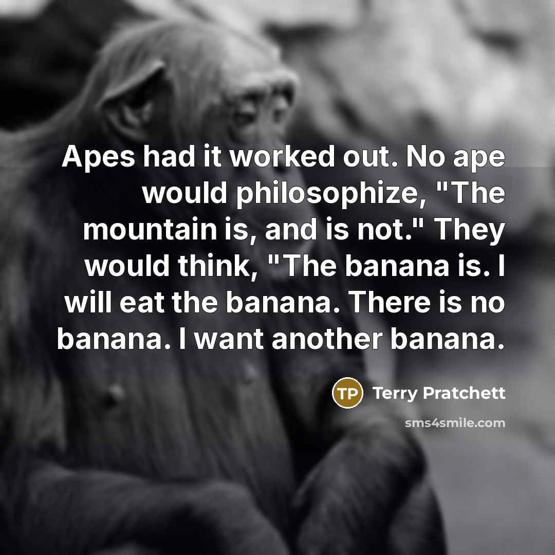 “Apes had it worked out. No ape would philosophize, "The…” quote by Terry Pratchett
