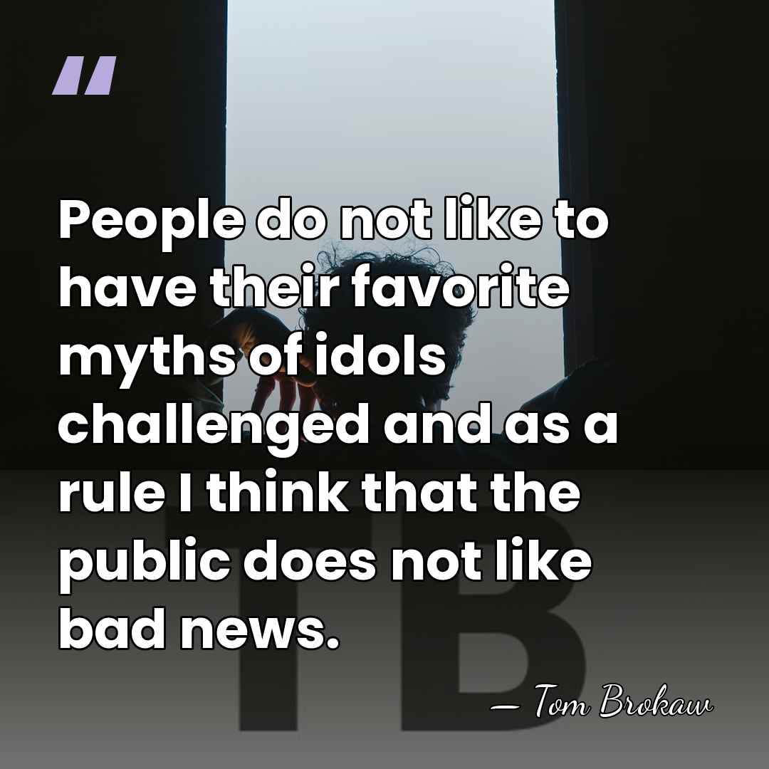 People do not like to have their favorite myths of idols challenged&hellip; - Tom Brokaw