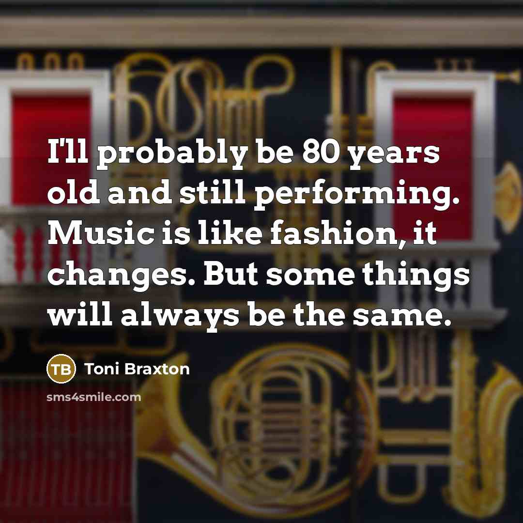“I'll probably be 80 years old and still performing. Music…” quote by Toni Braxton