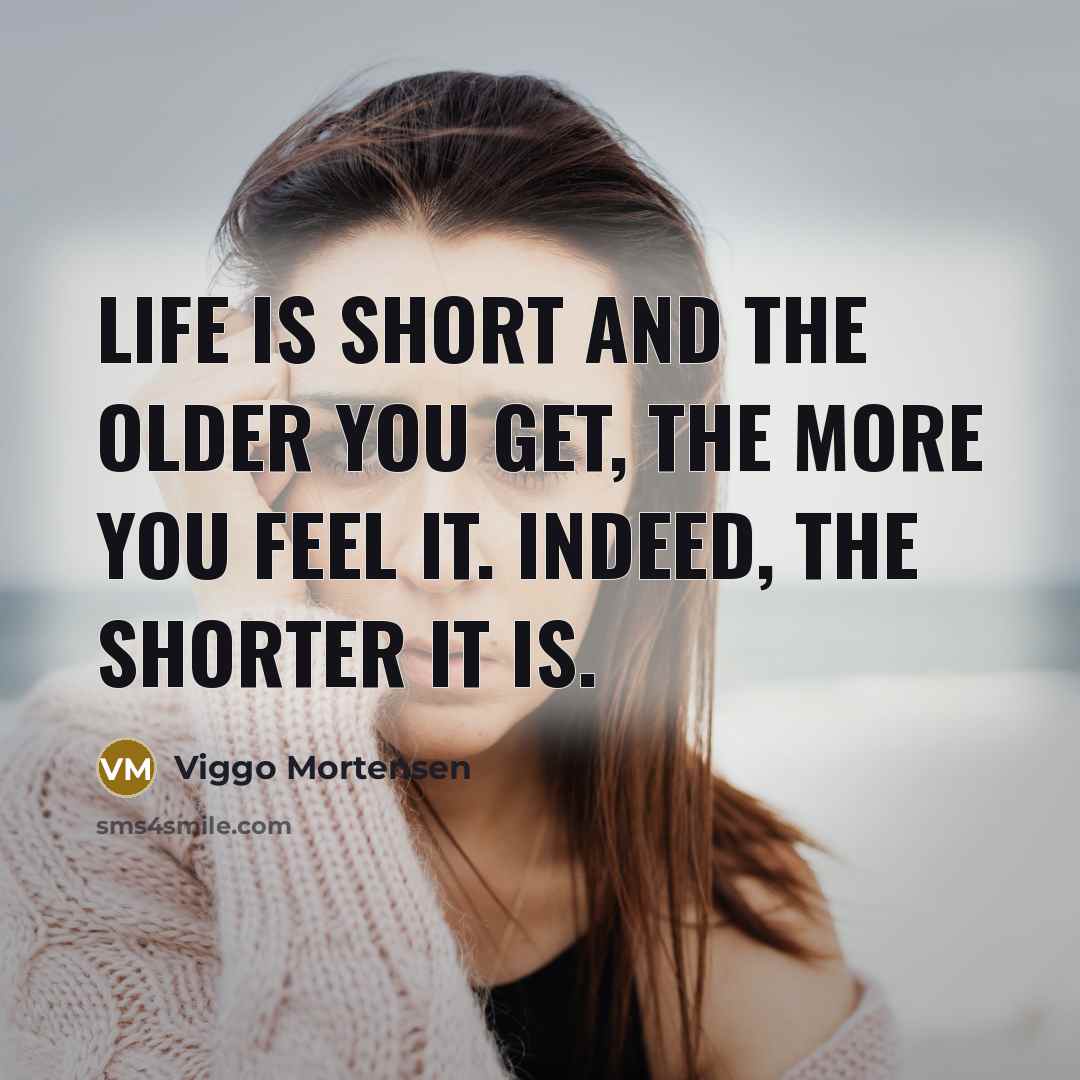 “Life is short and the older you get, the more…” quote by Viggo Mortensen