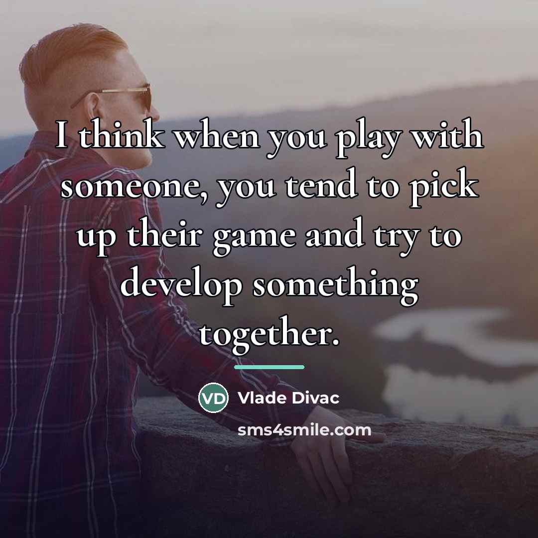 “I think when you play with someone, you tend to…” quote by Vlade Divac