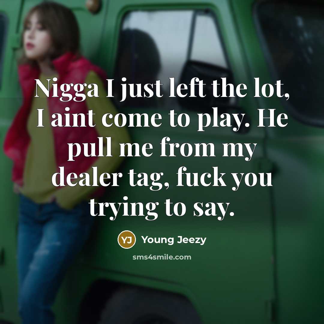 “Nigga I just left the lot, I aint come to play. He pull me from my dealer tag, fuck you trying to say.” quote by Young Jeezy