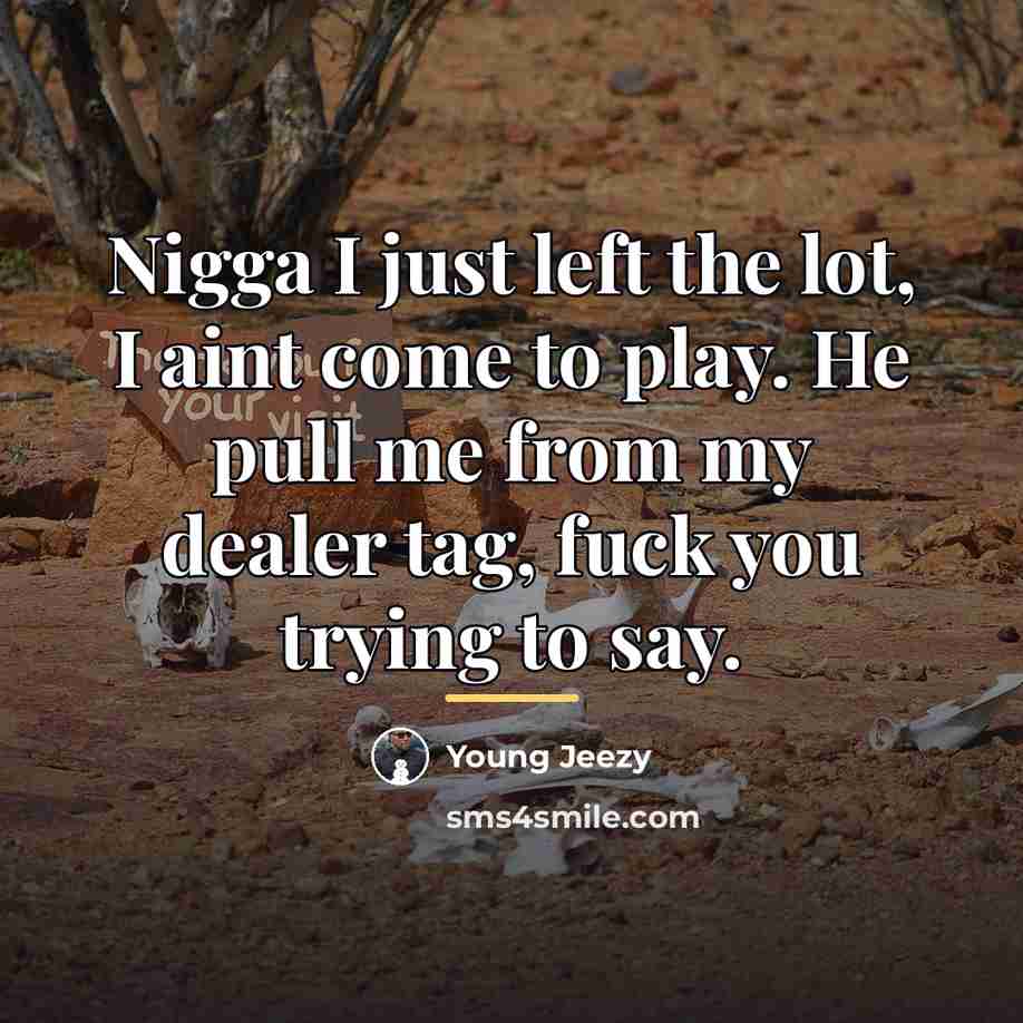 “Nigga I just left the lot, I aint come to…” quote by Young Jeezy