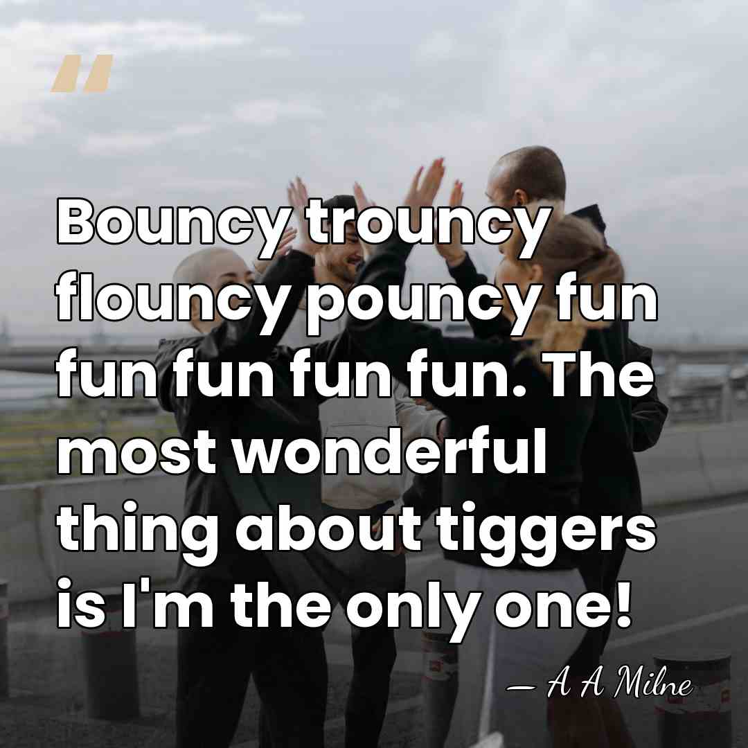 Bouncy trouncy flouncy pouncy fun fun fun fun fun. The most wonderful&hellip; - A A Milne