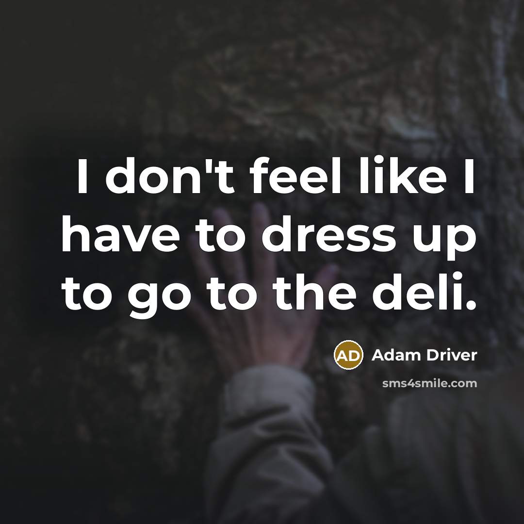 “I don't feel like I have to dress up to…” quote by Adam Driver