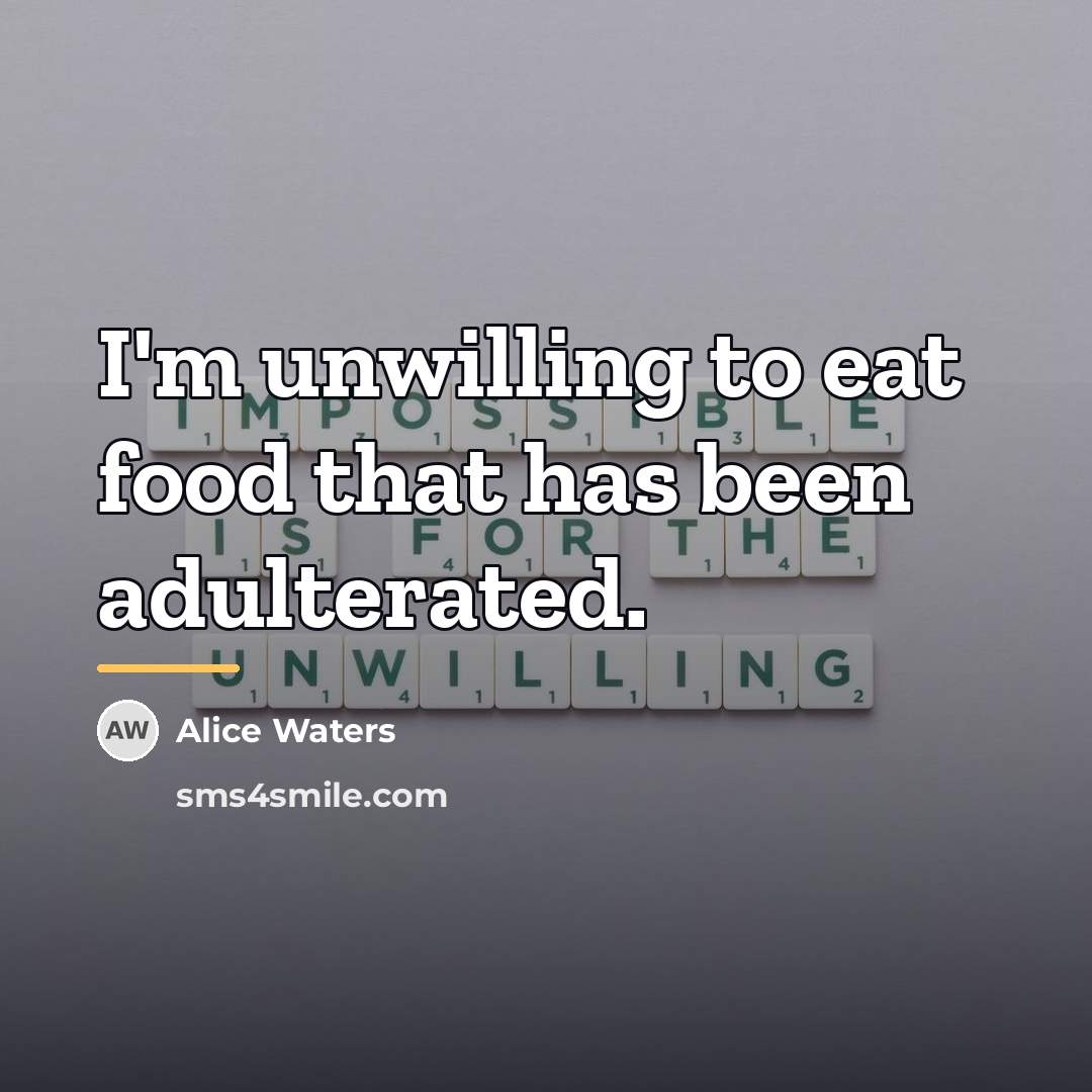 “I'm unwilling to eat food that has been adulterated.…” quote by Alice Waters