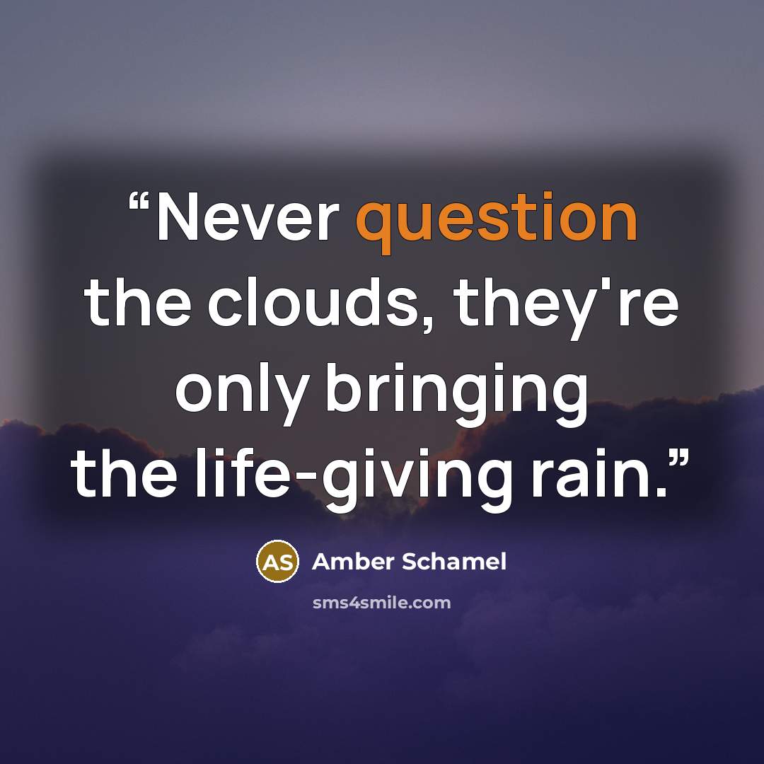 “Never question the clouds, they're only bringing the life-giving rain.” quote by Amber Schamel