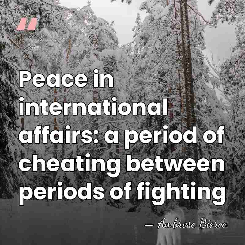Peace in international affairs: a period of cheating between periods of fighting - Ambrose Bierce