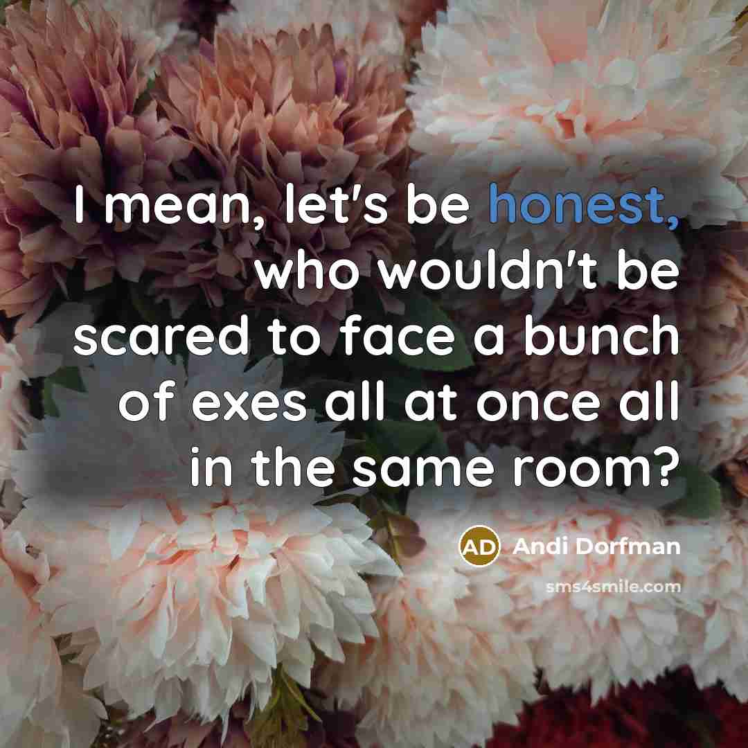 “I mean, let's be honest, who wouldn't be scared to face a bunch of exes all at once all in the same room?” quote by Andi Dorfman