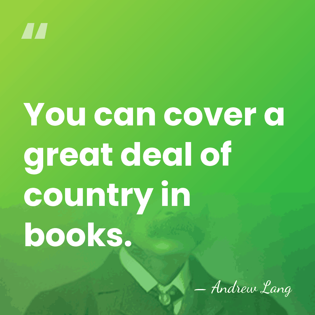 You can cover a great deal of country in books. - Andrew Lang