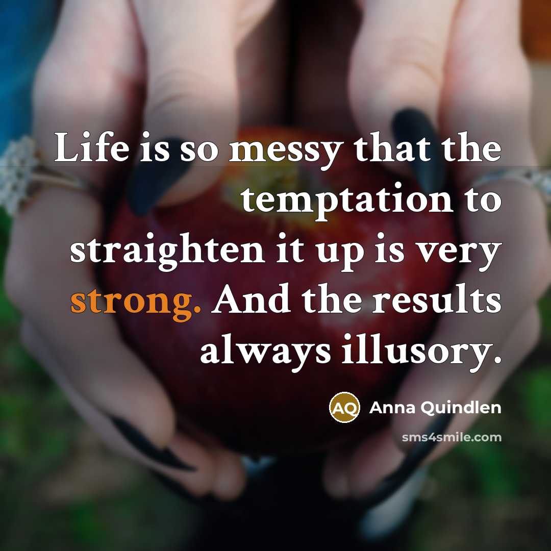 “Life is so messy that the temptation to straighten it…” quote by Anna Quindlen