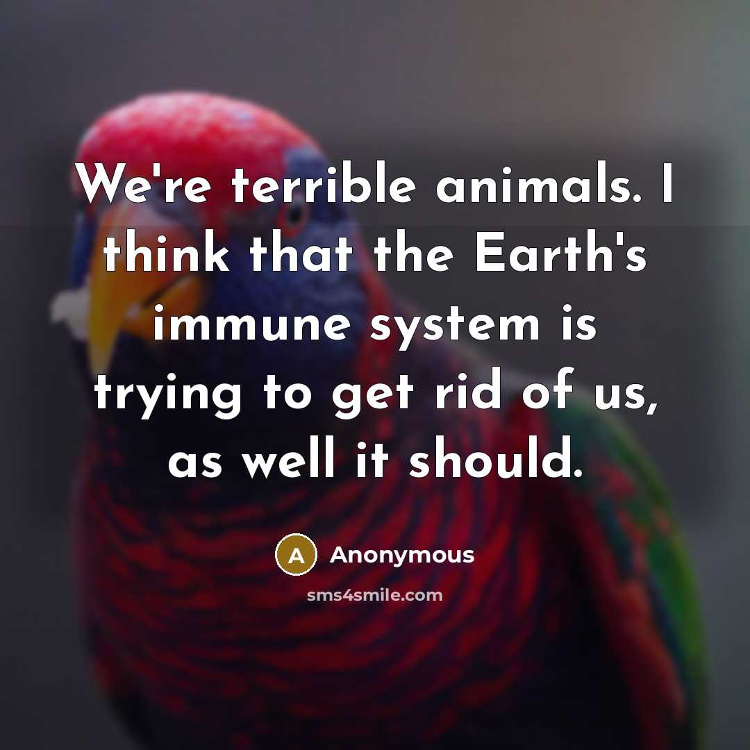 “We're terrible animals. I think that the Earth's immune system…” quote by Anonymous