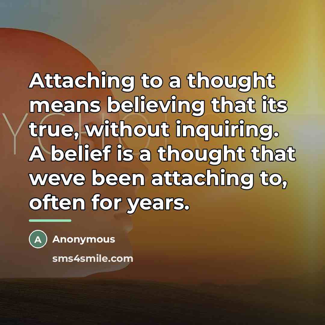 “Attaching to a thought means believing that its true, without…” quote by Anonymous