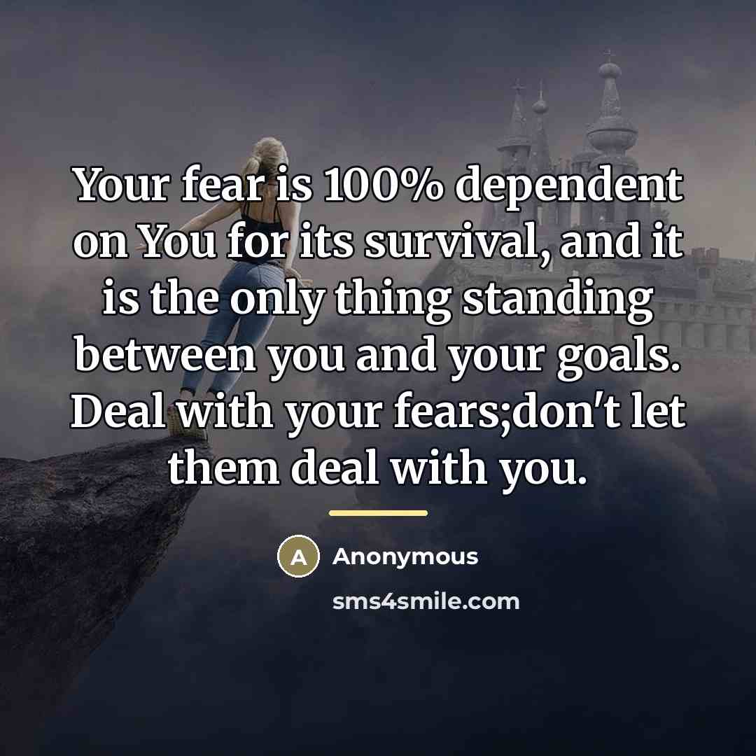 “Your fear is 100% dependent on You for its survival,…” quote by Anonymous