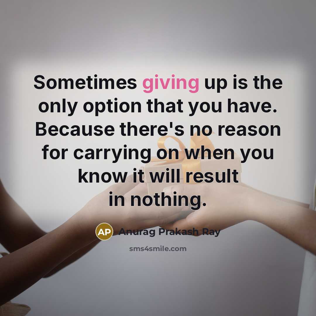 “Sometimes giving up is the only option that you have.…” quote by Anurag Prakash Ray