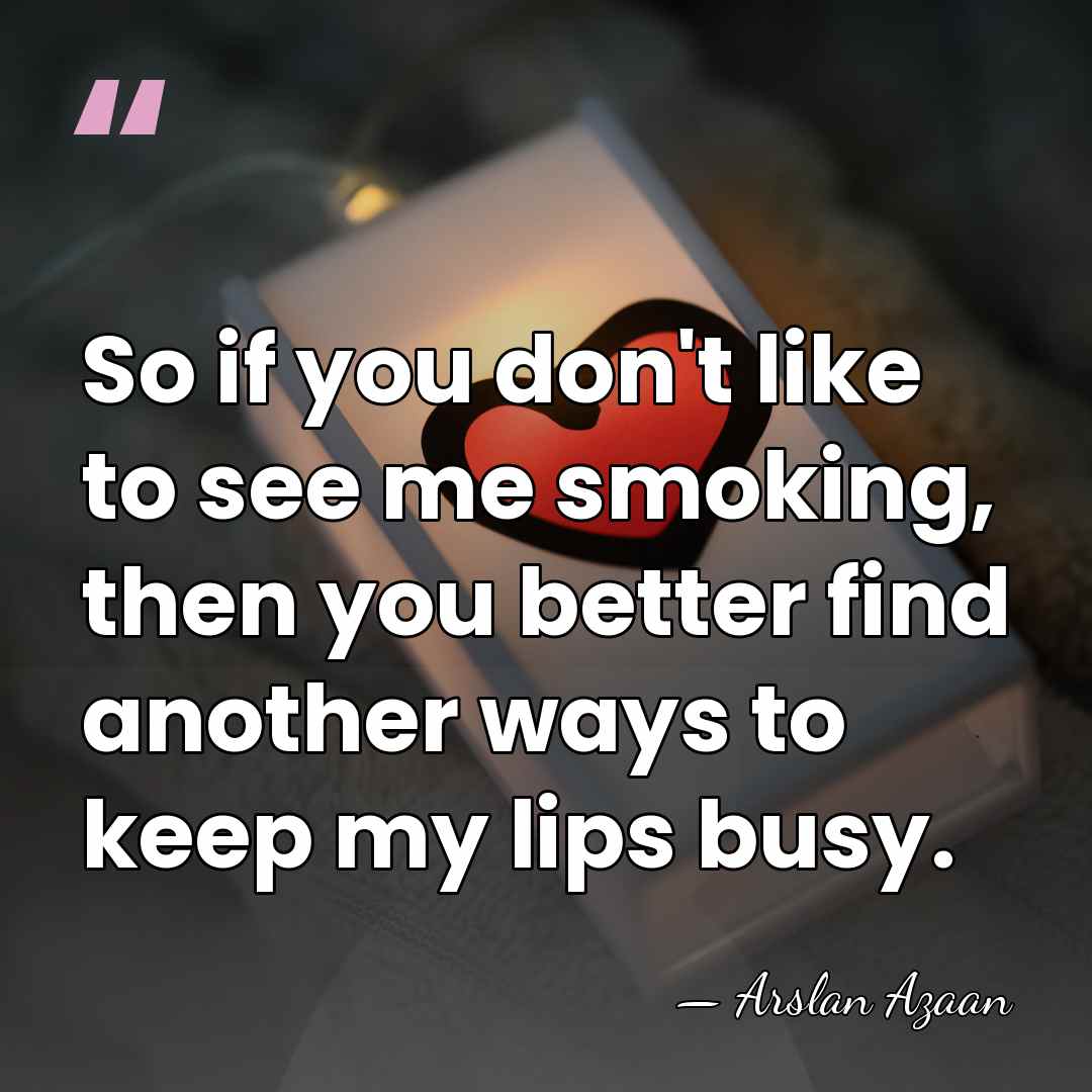 So if you don't like to see me smoking, then you better&hellip; - Arslan Azaan