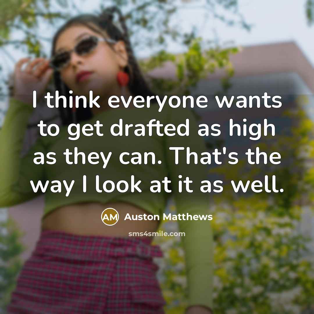 “I think everyone wants to get drafted as high as…” quote by Auston Matthews