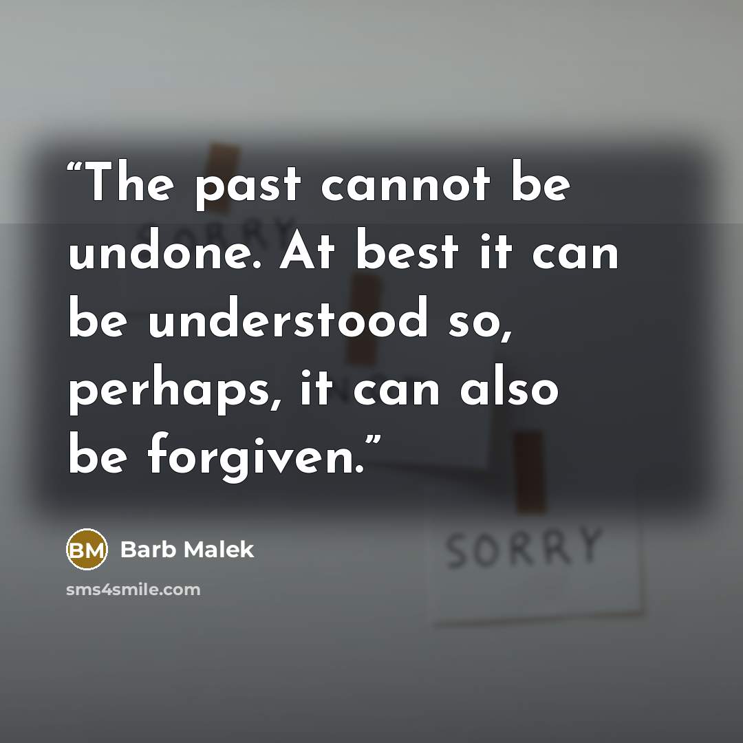 “The past cannot be undone. At best it can be understood so, perhaps, it can also be forgiven.” quote by Barb Malek