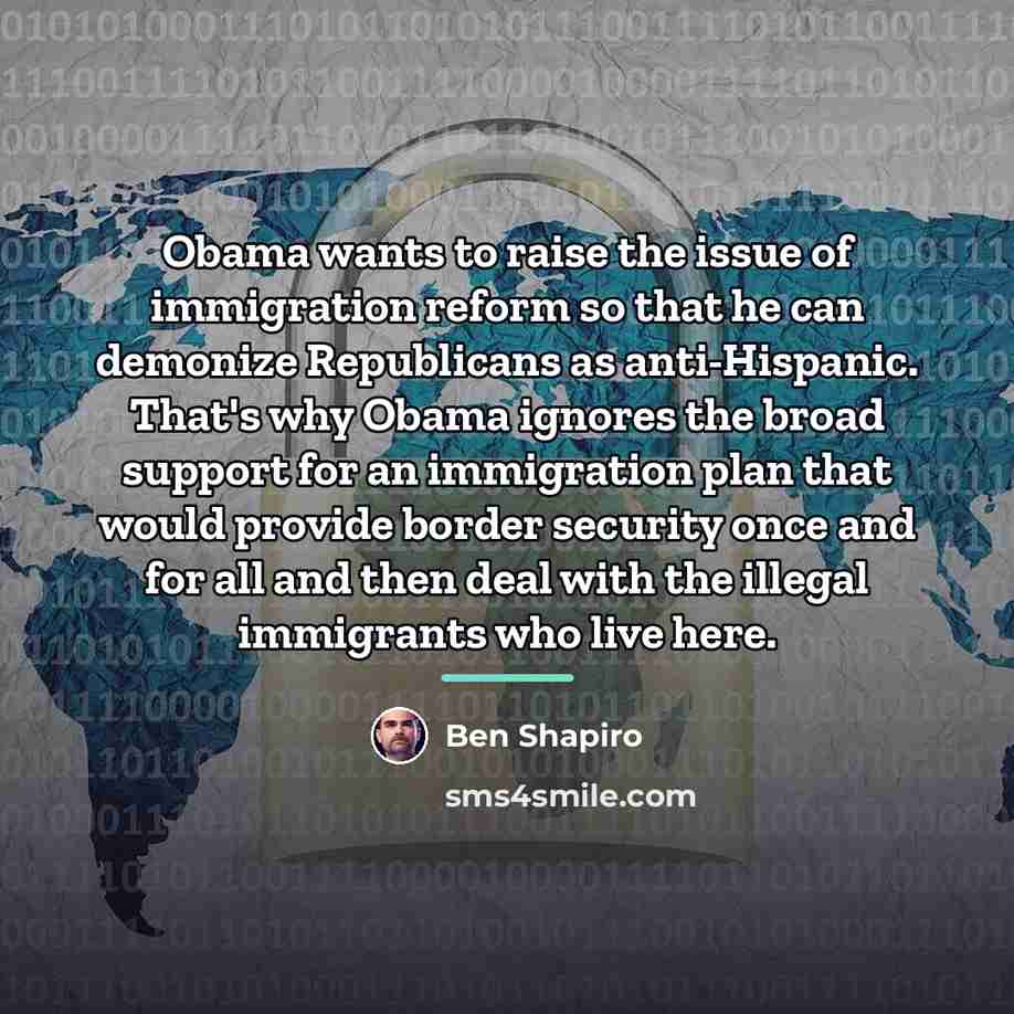 “Obama wants to raise the issue of immigration reform so…” quote by Ben Shapiro