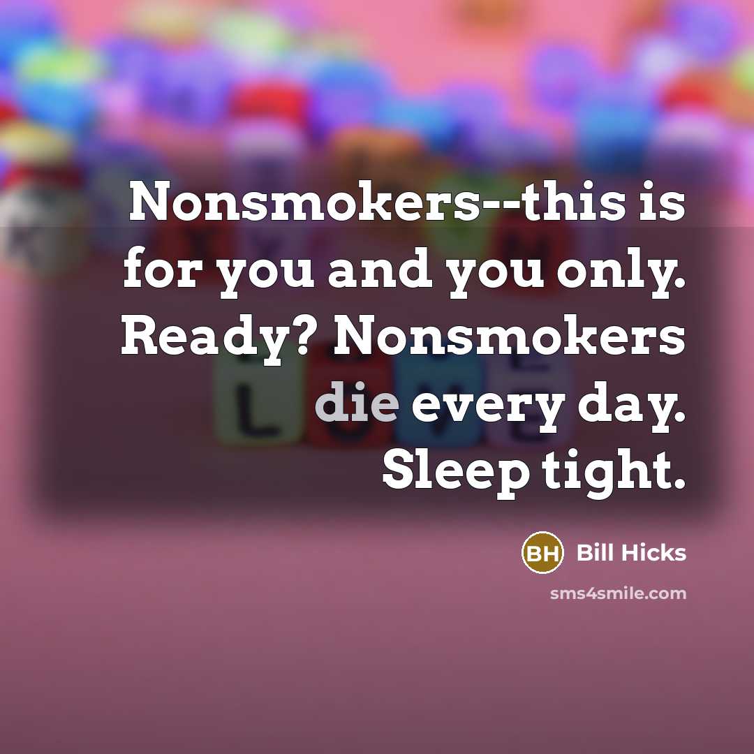 “Nonsmokers--this is for you and you only. Ready? Nonsmokers die…” quote by Bill Hicks