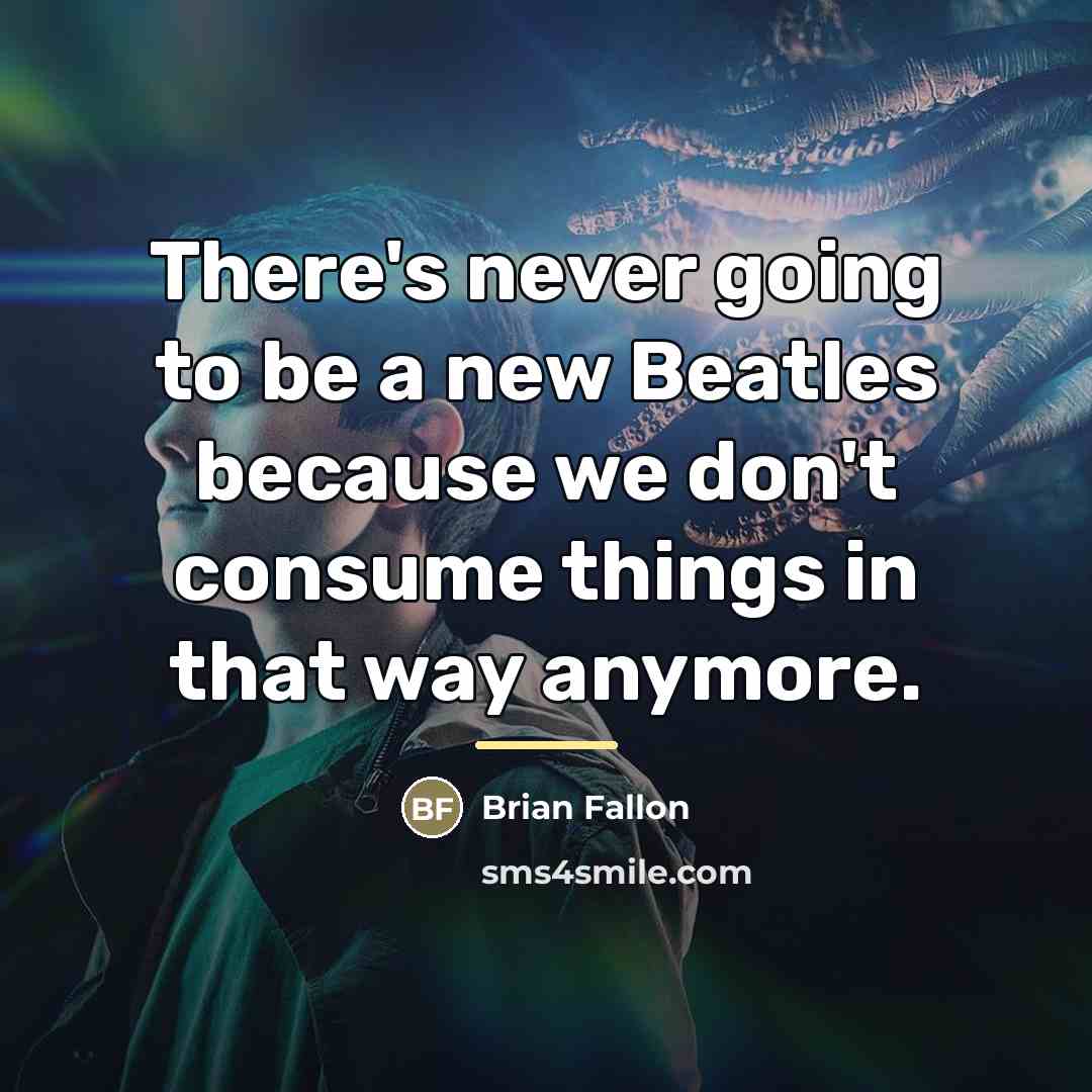 “There's never going to be a new Beatles because we…” quote by Brian Fallon