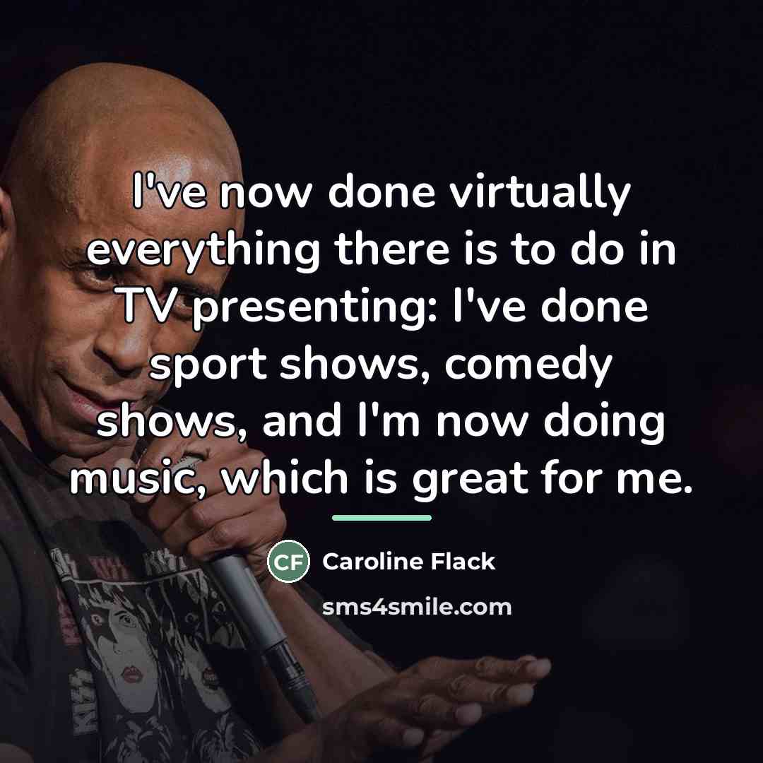 “I've now done virtually everything there is to do in…” quote by Caroline Flack