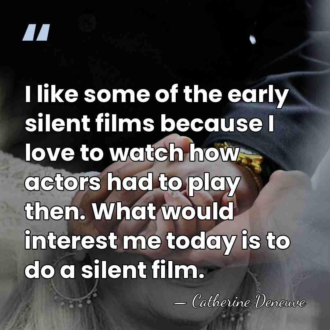 I like some of the early silent films because I love to&hellip; - Catherine Deneuve