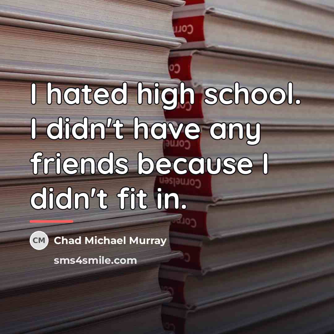 “I hated high school. I didn't have any friends because…” quote by Chad Michael Murray
